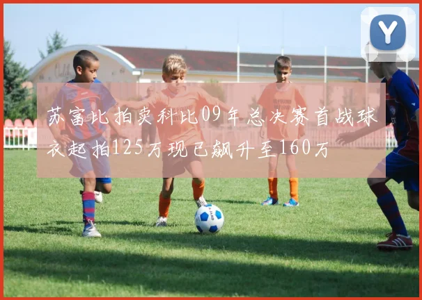 苏富比拍卖科比09年总决赛首战球衣起拍125万现已飙升至160万