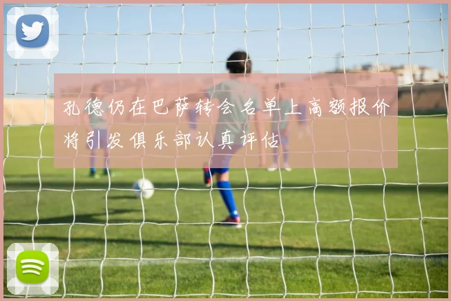 孔德仍在巴萨转会名单上高额报价将引发俱乐部认真评估