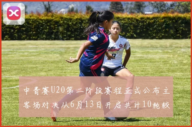中青赛U20第二阶段赛程正式公布主客场对决从6月13日开启共计10轮较量