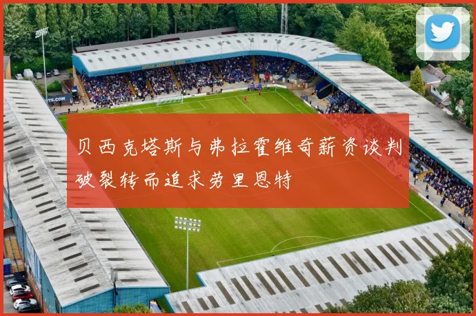 贝西克塔斯与弗拉霍维奇薪资谈判破裂转而追求劳里恩特