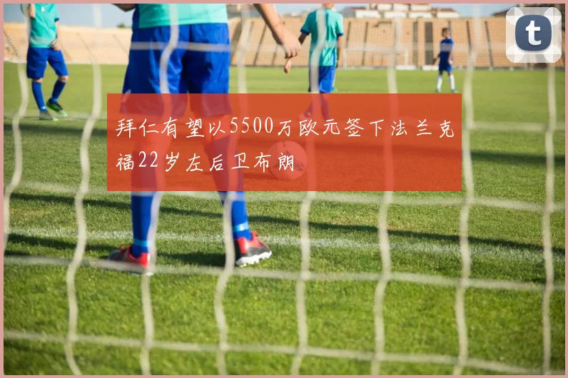 拜仁有望以5500万欧元签下法兰克福22岁左后卫布朗