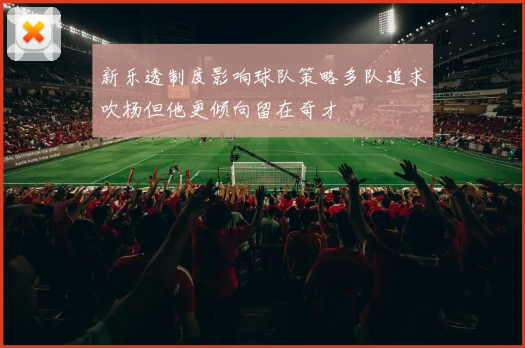 新乐透制度影响球队策略多队追求吹杨但他更倾向留在奇才