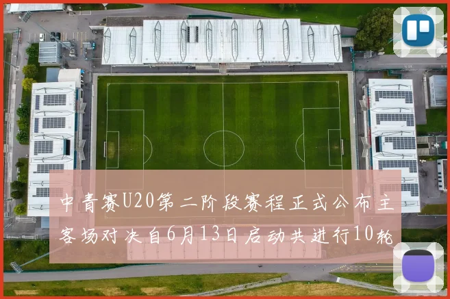 中青赛U20第二阶段赛程正式公布主客场对决自6月13日启动共进行10轮较量